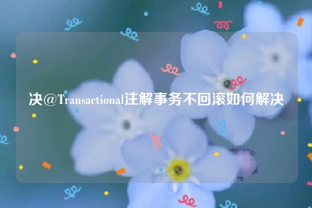 决@Transactional注解事务不回滚如何解决