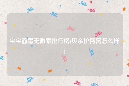 宝宝面霜无激素排行榜(贝亲护臀膏怎么样)