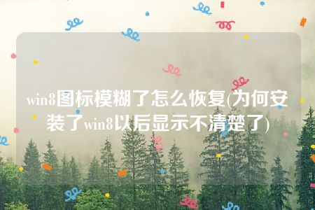 win8图标模糊了怎么恢复(为何安装了win8以后显示不清楚了)