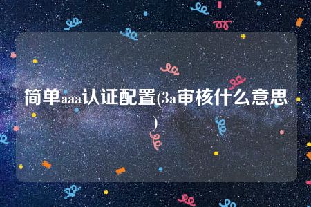 简单aaa认证配置(3a审核什么意思)