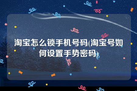 淘宝怎么锁手机号码(淘宝号如何设置手势密码)