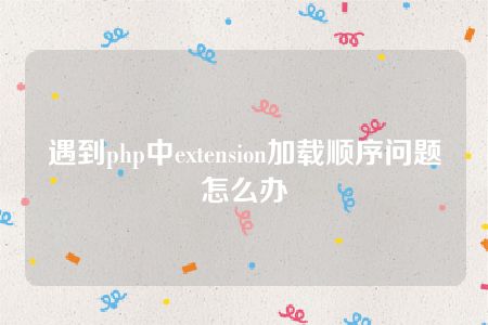 遇到php中extension加载顺序问题怎么办