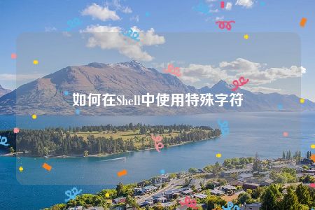 如何在Shell中使用特殊字符