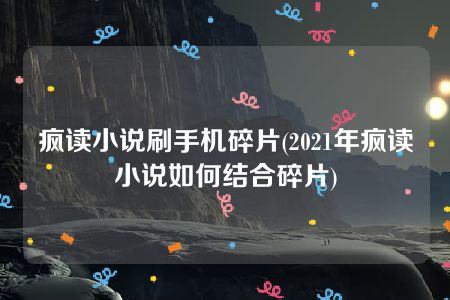 疯读小说刷手机碎片(2021年疯读小说如何结合碎片)