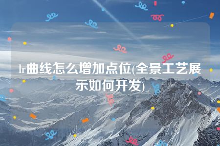 lr曲线怎么增加点位(全景工艺展示如何开发)