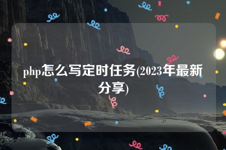 php怎么写定时任务(2023年最新分享)