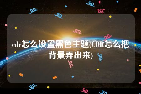 cdr怎么设置黑色主题(CDR怎么把背景弄出来)