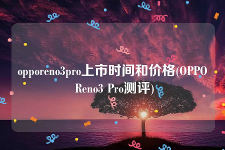 opporeno3pro上市时间和价格(OPPO Reno3 Pro测评)