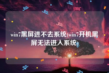 win7黑屏进不去系统(win7开机黑屏无法进入系统)