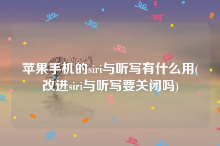 苹果手机的siri与听写有什么用(改进siri与听写要关闭吗)