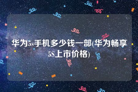 华为5s手机多少钱一部(华为畅享5S上市价格)