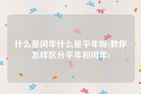 什么是闰年什么是平年呀(教你怎样区分平年和闰年)