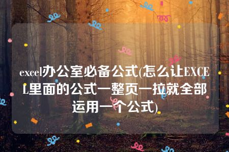 excel办公室必备公式(怎么让EXCEL里面的公式一整页一拉就全部运用一个公式)