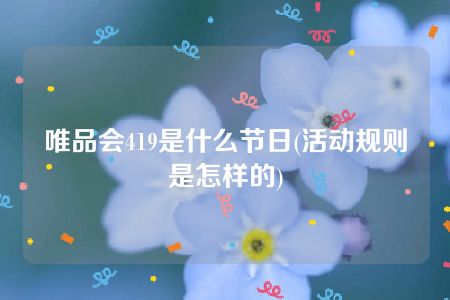 唯品会419是什么节日(活动规则是怎样的)