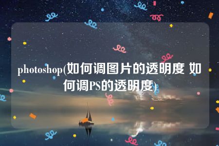 photoshop(如何调图片的透明度 如何调PS的透明度)