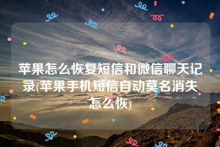 苹果怎么恢复短信和微信聊天记录(苹果手机短信自动莫名消失怎么恢)