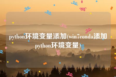 python环境变量添加(win7conda添加python环境变量)