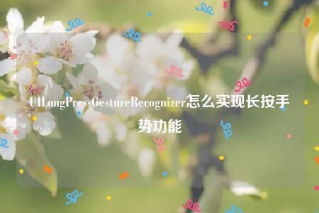 UILongPressGestureRecognizer怎么实现长按手势功能