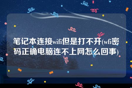 笔记本连接wifi但是打不开(wfi密码正确电脑连不上网怎么回事)