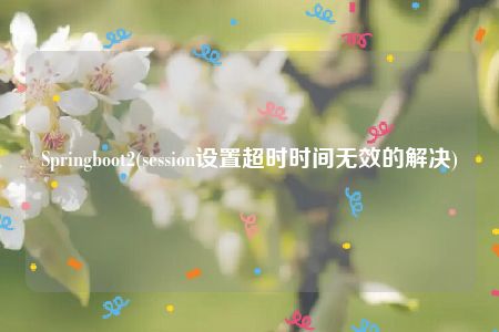 Springboot2(session设置超时时间无效的解决)