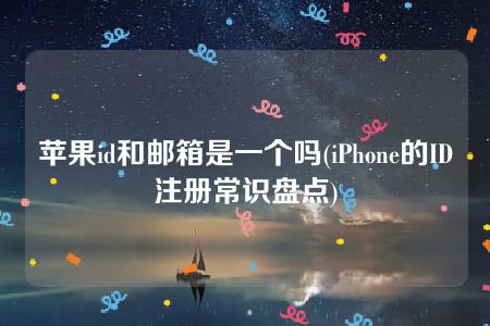 苹果id和邮箱是一个吗(iPhone的ID注册常识盘点)