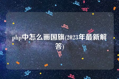 php中怎么画国旗(2023年最新解答)