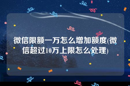 微信限额一万怎么增加额度(微信超过10万上限怎么处理)