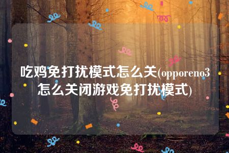 吃鸡免打扰模式怎么关(opporeno3怎么关闭游戏免打扰模式)