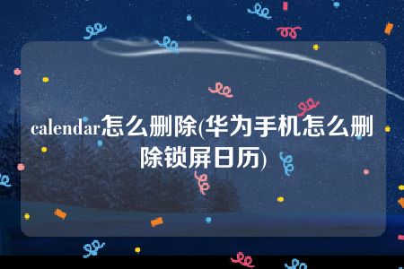 calendar怎么删除(华为手机怎么删除锁屏日历)