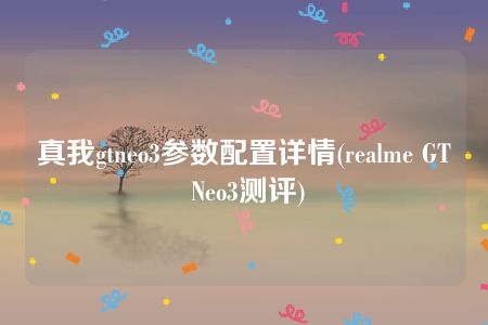 真我gtneo3参数配置详情(realme GT Neo3测评)