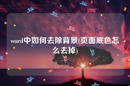 word中如何去除背景(页面底色怎么去掉)