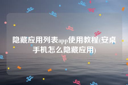 隐藏应用列表app使用教程(安桌手机怎么隐藏应用)