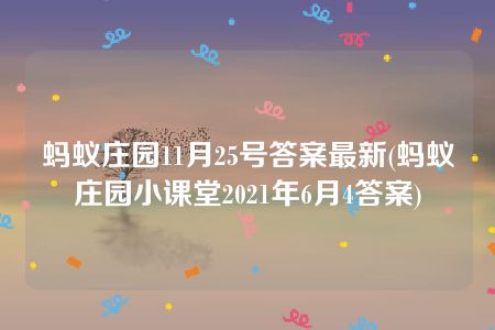 蚂蚁庄园11月25号答案最新(蚂蚁庄园小课堂2021年6月4答案)