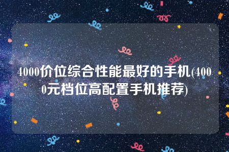 4000价位综合性能最好的手机(4000元档位高配置手机推荐)