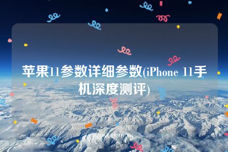 苹果11参数详细参数(iPhone 11手机深度测评)