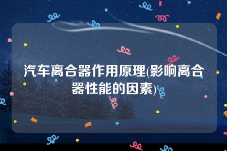 汽车离合器作用原理(影响离合器性能的因素)