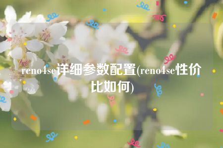 reno4se详细参数配置(reno4se性价比如何)