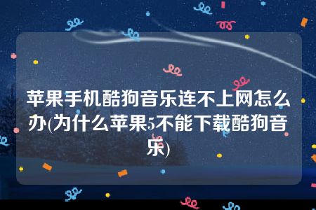 苹果手机酷狗音乐连不上网怎么办(为什么苹果5不能下载酷狗音乐)