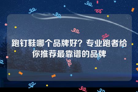 跑钉鞋哪个品牌好？专业跑者给你推荐最靠谱的品牌