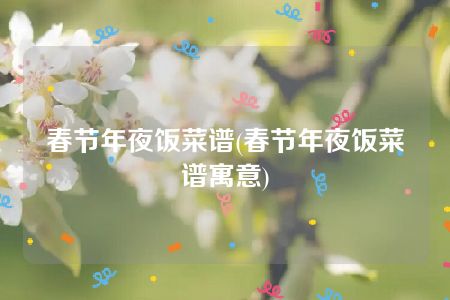 春节年夜饭菜谱(春节年夜饭菜谱寓意)