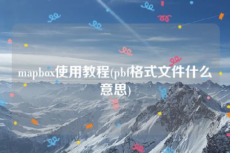 mapbox使用教程(pbf格式文件什么意思)