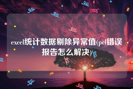 excel统计数据剔除异常值(pcl错误报告怎么解决)