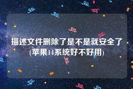 描述文件删除了是不是就安全了(苹果14系统好不好用)