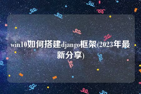 win10如何搭建django框架(2023年最新分享)