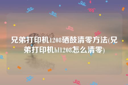 兄弟打印机1208硒鼓清零方法(兄弟打印机hl1208怎么清零)