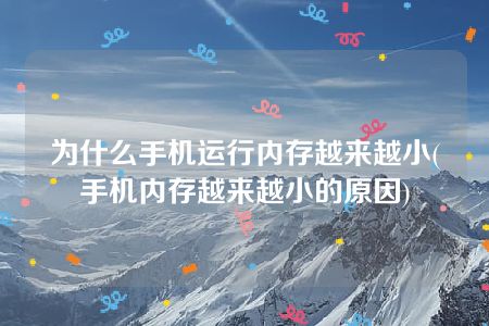 为什么手机运行内存越来越小(手机内存越来越小的原因)