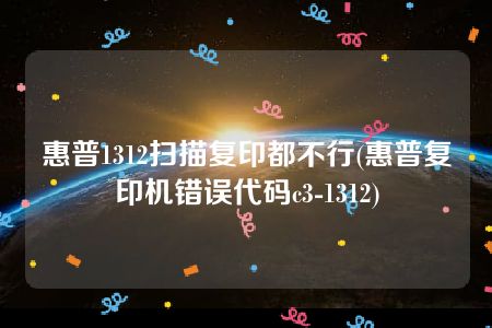 惠普1312扫描复印都不行(惠普复印机错误代码c3-1312)