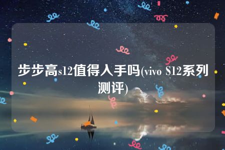 步步高s12值得入手吗(vivo S12系列测评)