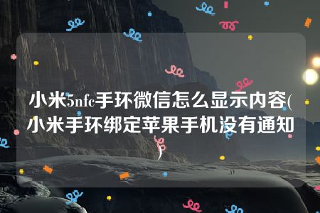 小米5nfc手环微信怎么显示内容(小米手环绑定苹果手机没有通知)