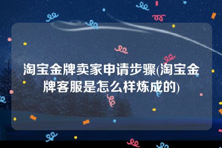 淘宝金牌卖家申请步骤(淘宝金牌客服是怎么样炼成的)